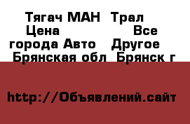  Тягач МАН -Трал  › Цена ­ 5.500.000 - Все города Авто » Другое   . Брянская обл.,Брянск г.